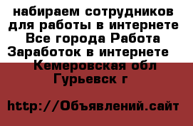 набираем сотрудников для работы в интернете - Все города Работа » Заработок в интернете   . Кемеровская обл.,Гурьевск г.